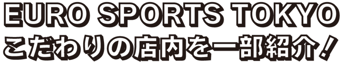 EURO SPORTS TOKYOこだわりの店内を一部紹介！