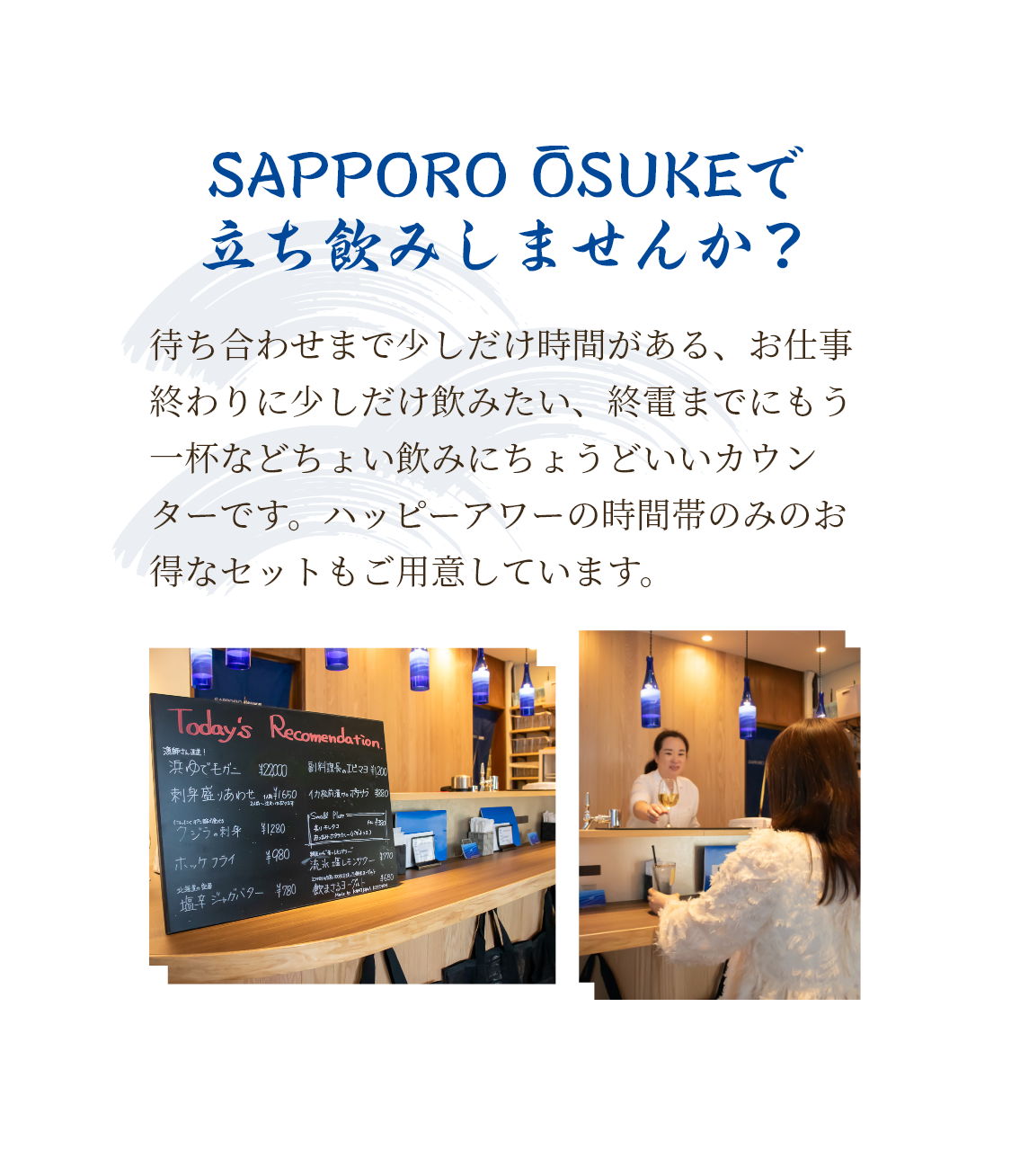 待ち合わせまで少しだけ時間がある、お仕事終わりに少しだけ飲みたい、終電までにもう一杯などちょい飲みにちょうどいいカウンターです。ハッピーアワーの時間帯のみのお得なセットもご用意しています。